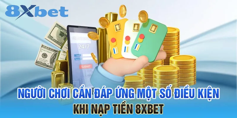 Điều kiện cần thiết để nạp tiền tại 8Xbet